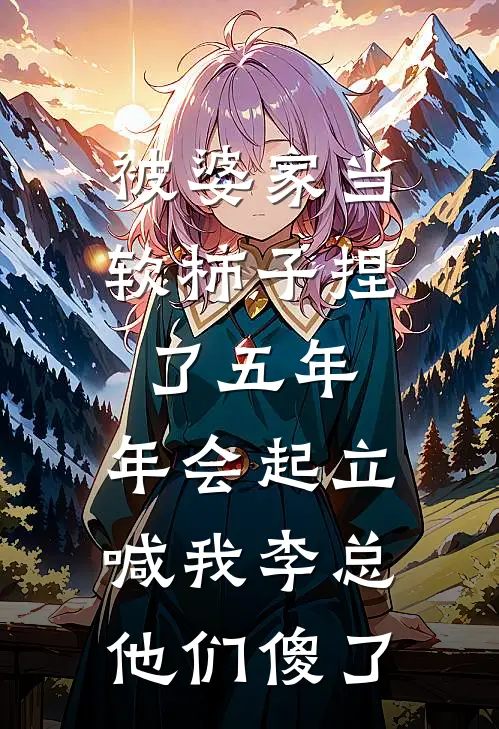 被婆家当软柿子捏了五年，年会起立喊我李总他们傻了