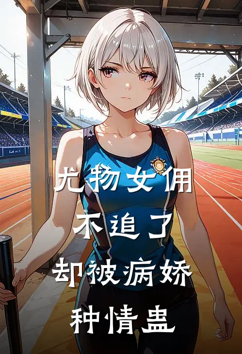 尤物女佣不追了，却被病娇种情蛊