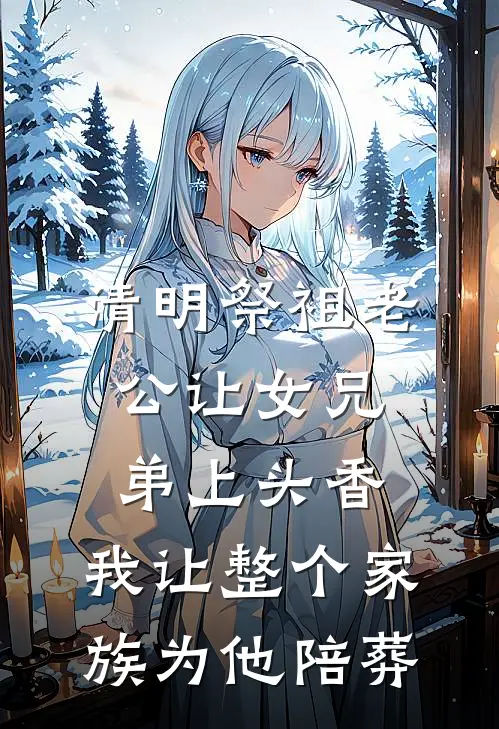 清明祭祖老公让女兄弟上头香，我让整个家族为他陪葬