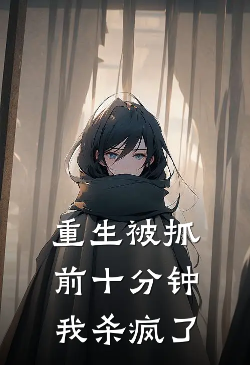 重生被抓前十分钟，我杀疯了