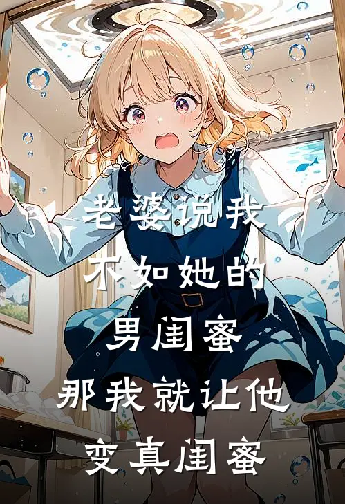 老婆说我不如她的男闺蜜，那我就让他变“真闺蜜