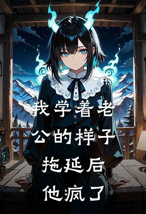 我学着老公的样子拖延后，他疯了