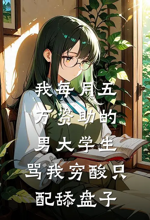 我每月五万资助的男大学生，骂我穷酸只配舔盘子
