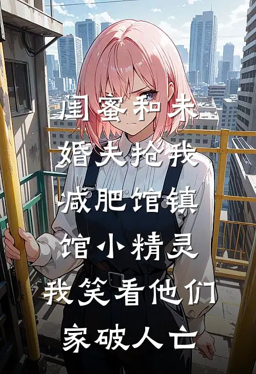 闺蜜和未婚夫抢我减肥馆镇馆小精灵，我笑看他们家破人亡