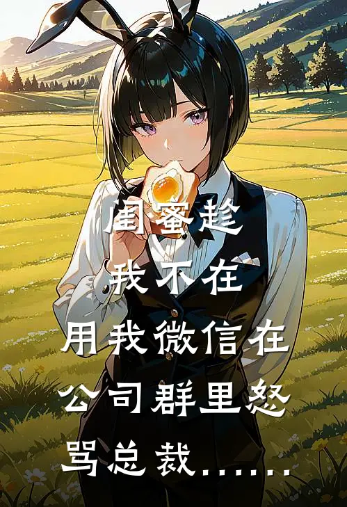 闺蜜趁我不在，用我微信在公司群里怒骂总裁……