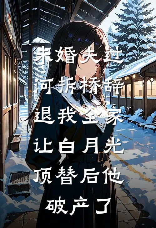 未婚夫过河拆桥辞退我全家，让白月光顶替后他破产了