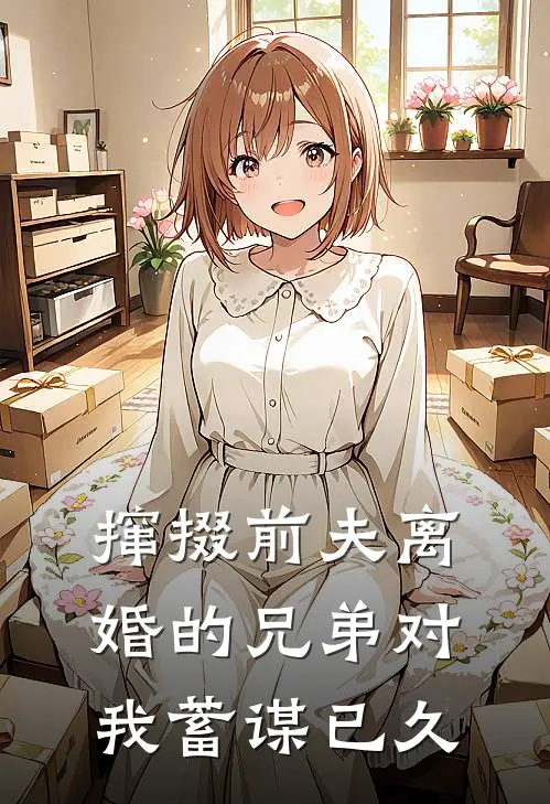 撺掇前夫离婚的兄弟对我蓄谋已久