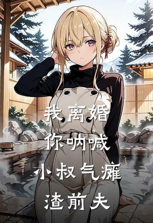 我离婚你呐喊，小叔气瘫渣前夫