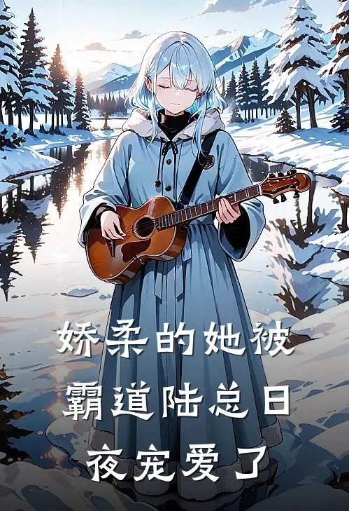 娇柔的她被霸道陆总日夜宠爱了