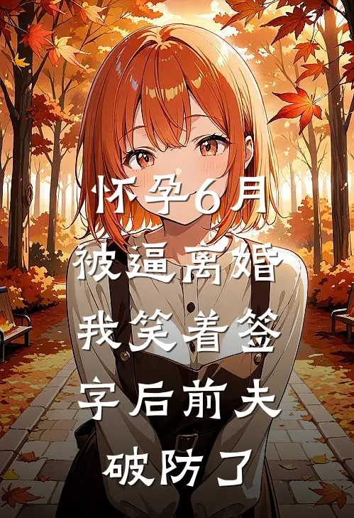 怀孕6月被逼离婚，我笑着签字后前夫破防了