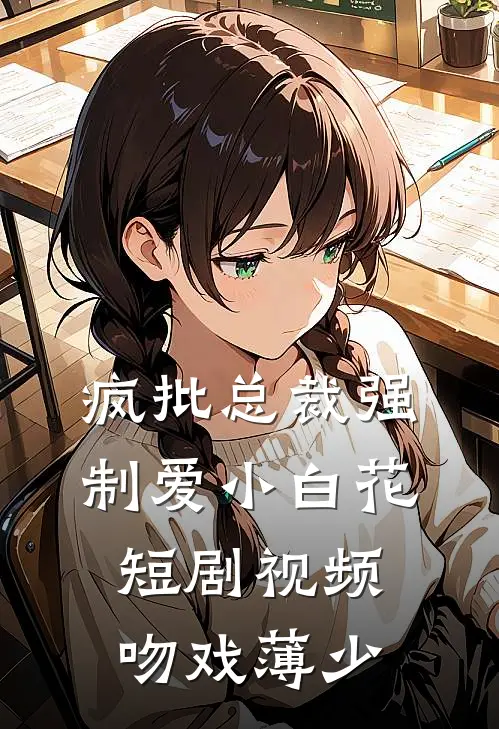 疯批总裁强制爱小白花短剧视频吻戏薄少