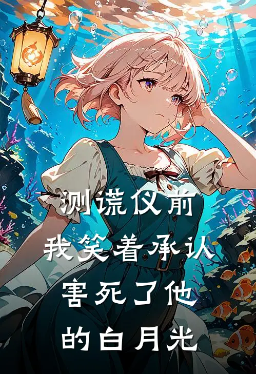 测谎仪前，我笑着承认害死了他的白月光