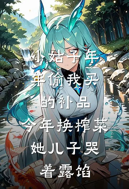 小姑子年年偷我买的补品，今年换榨菜，她儿子哭着露馅